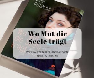 Wo Mut die Seele trägt: Wir Frauen in Afghanistan - Nahid Shahalimi