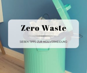 Zero Waste - Sieben einfache Maßnahmen zur Müllvermeidung